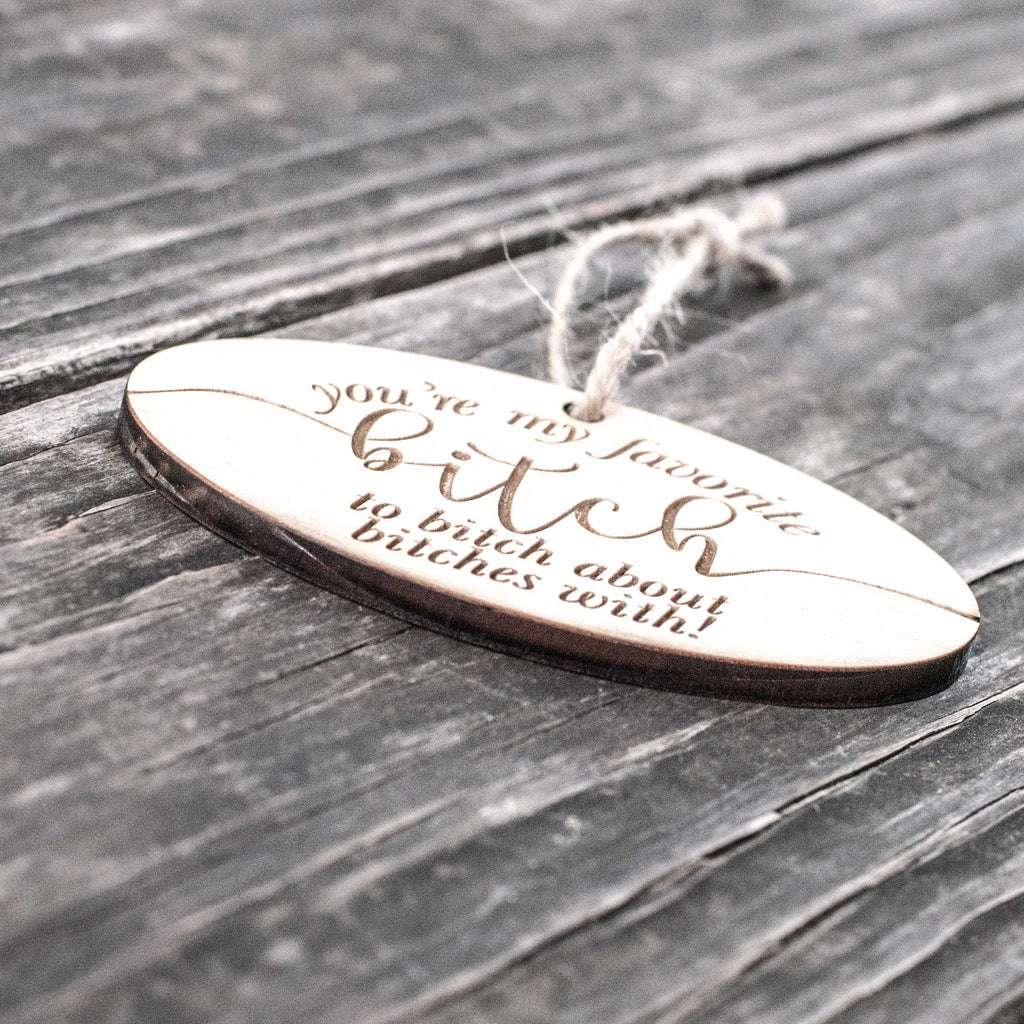 Ornament - You're My Favorite Bitch - Raw Wood 4x2in