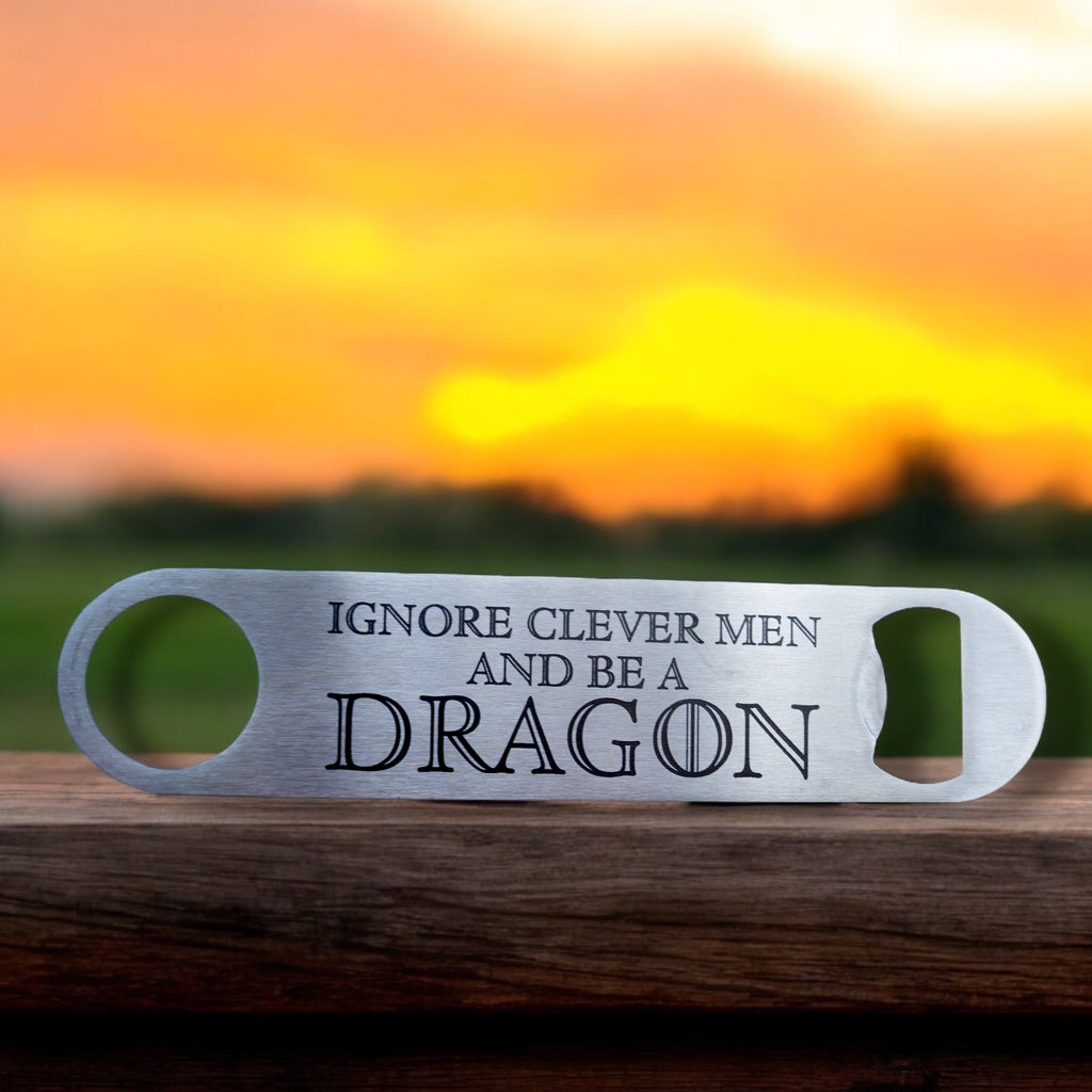 Ignore Clever Men and be a Dragon - Bottle Opener