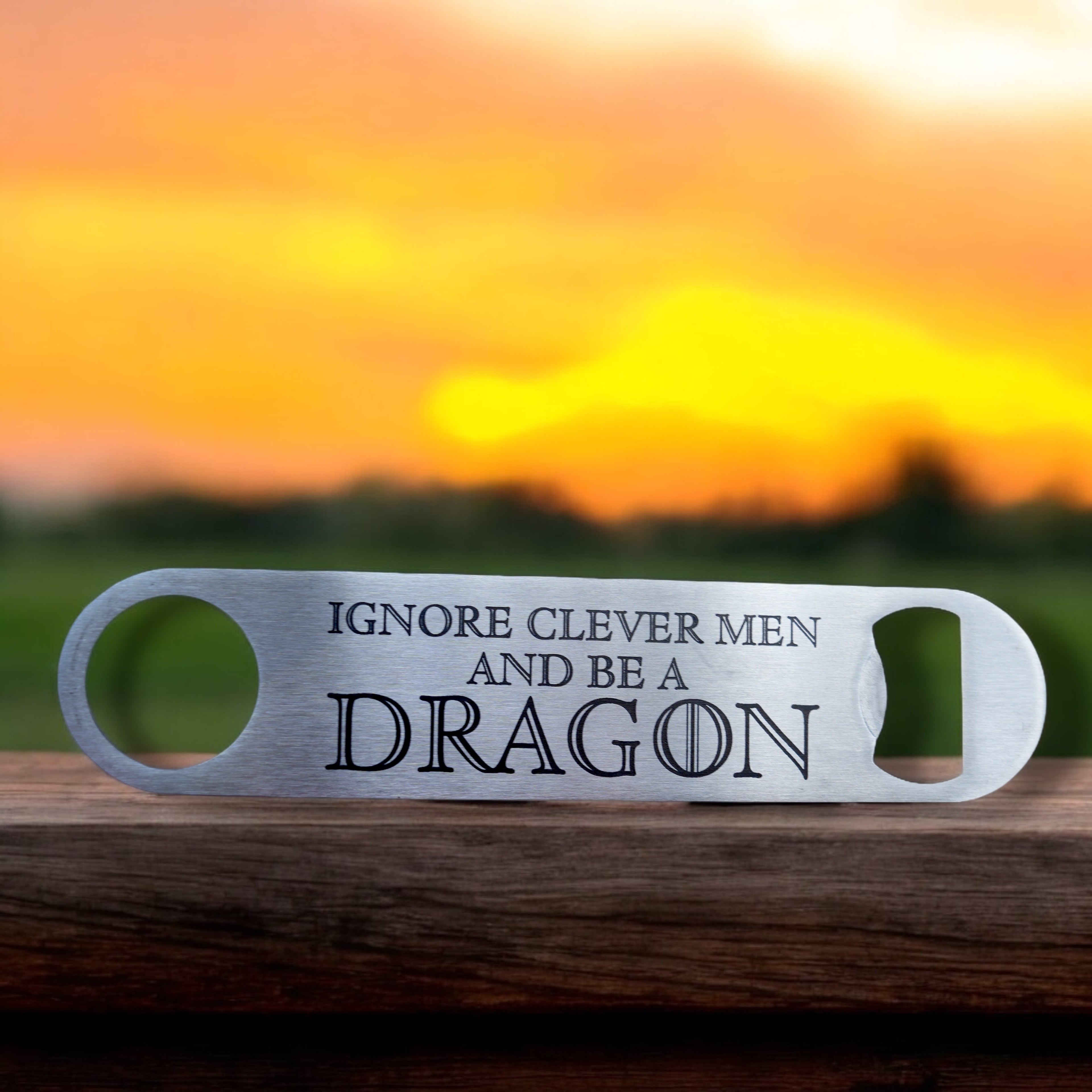 Ignore Clever Men and be a Dragon - Bottle Opener